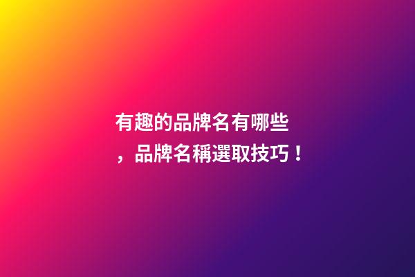 有趣的品牌名有哪些，品牌名稱選取技巧！-第1張-商標起名-玄機派